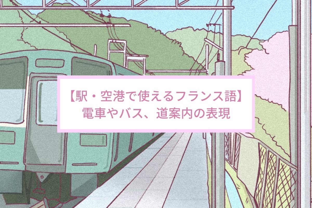 【駅・空港で使えるフランス語】電車やバス、道案内の表現 【駅・空港で使えるフランス語】電車やバス、道案内の表現
